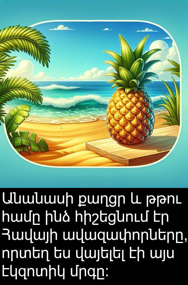 քաղցր: Անանասի քաղցր և թթու համը ինձ հիշեցնում էր Հավայի ավազափորները, որտեղ ես վայելել էի այս էկզոտիկ մրգը: