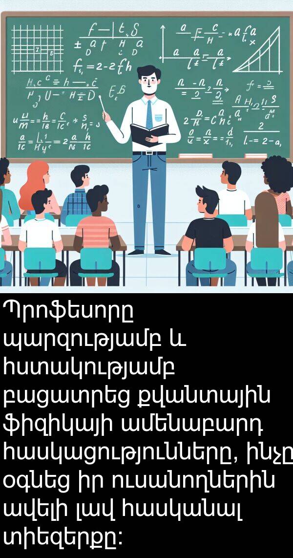 ինչը: Պրոֆեսորը պարզությամբ և հստակությամբ բացատրեց քվանտային ֆիզիկայի ամենաբարդ հասկացությունները, ինչը օգնեց իր ուսանողներին ավելի լավ հասկանալ տիեզերքը։