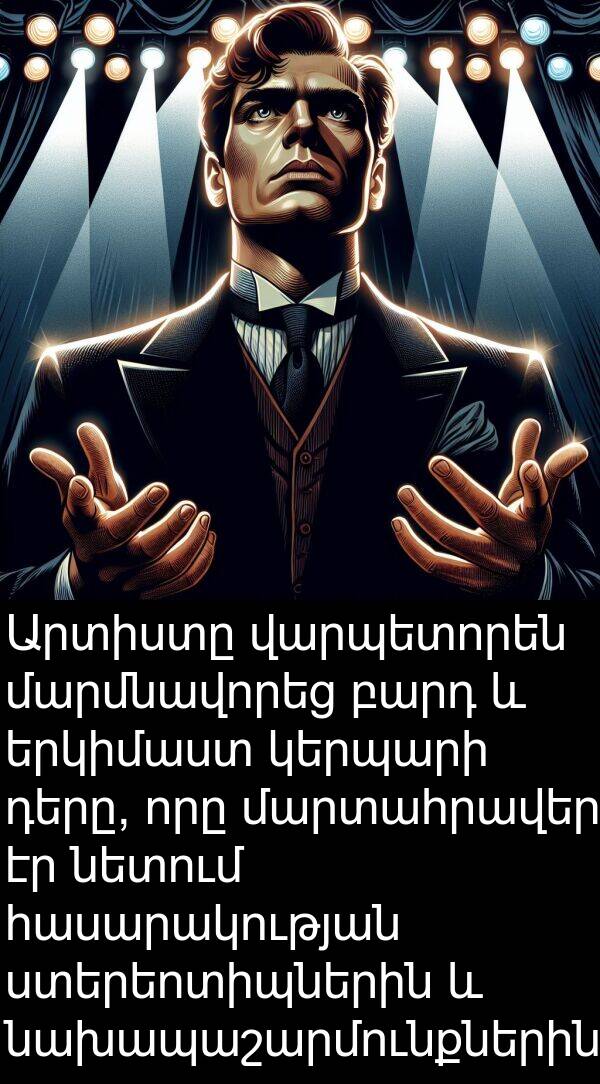 վարպետորեն: Արտիստը վարպետորեն մարմնավորեց բարդ և երկիմաստ կերպարի դերը, որը մարտահրավեր էր նետում հասարակության ստերեոտիպներին և նախապաշարմունքներին: