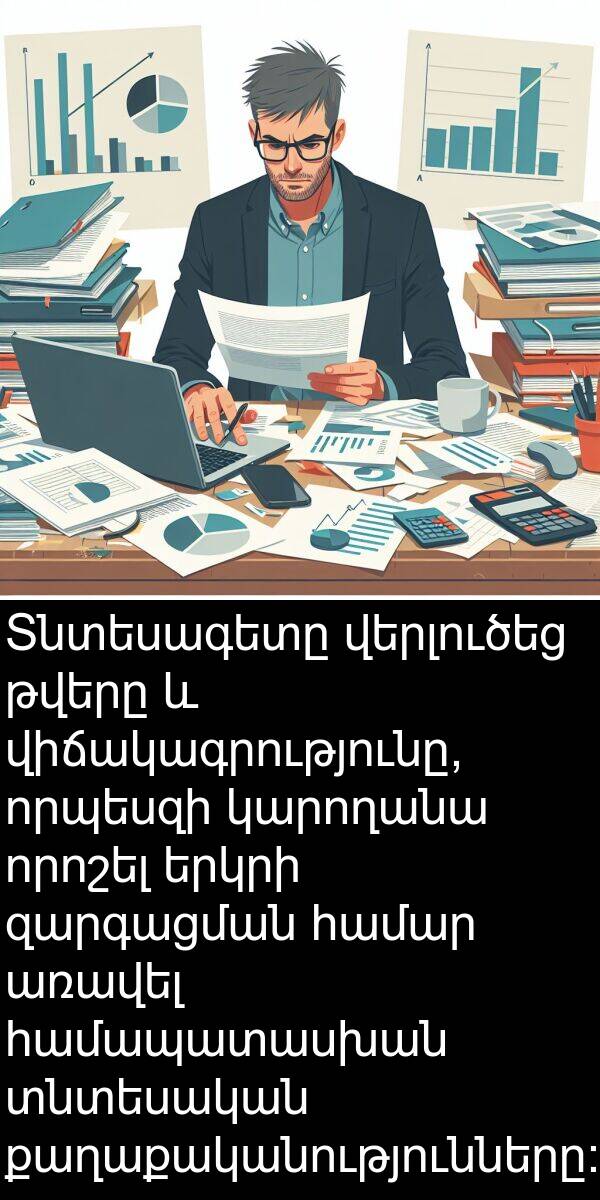 զարգացման: Տնտեսագետը վերլուծեց թվերը և վիճակագրությունը, որպեսզի կարողանա որոշել երկրի զարգացման համար առավել համապատասխան տնտեսական քաղաքականությունները: