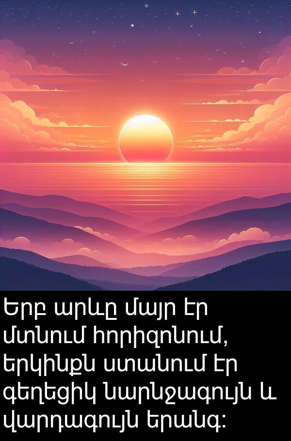 ստանում: Երբ արևը մայր էր մտնում հորիզոնում, երկինքն ստանում էր գեղեցիկ նարնջագույն և վարդագույն երանգ։