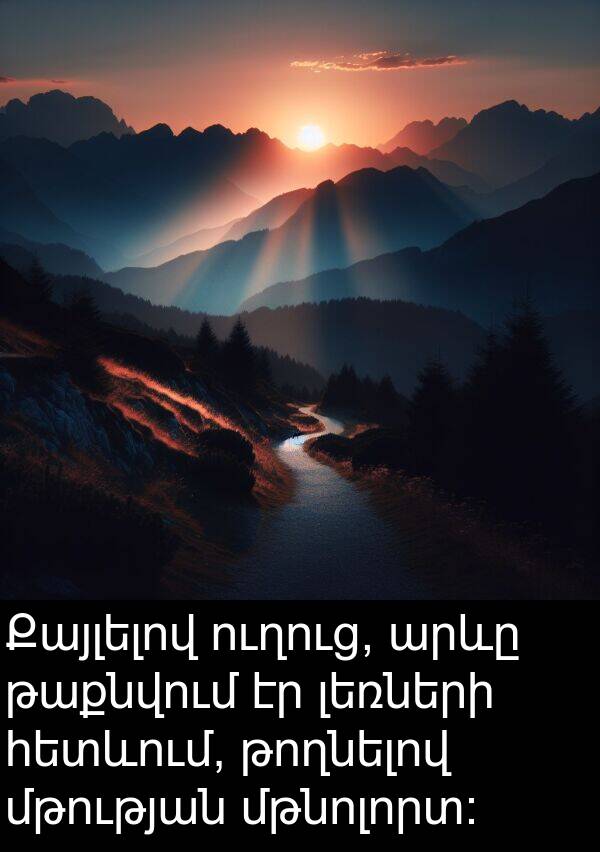 թաքնվում: Քայլելով ուղուց, արևը թաքնվում էր լեռների հետևում, թողնելով մթության մթնոլորտ: