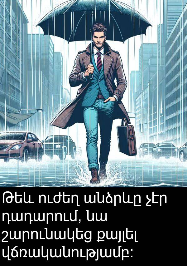 քայլել: Թեև ուժեղ անձրևը չէր դադարում, նա շարունակեց քայլել վճռականությամբ: