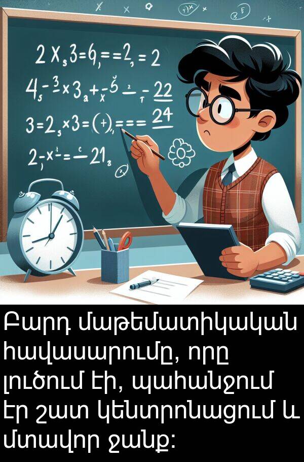 լուծում: Բարդ մաթեմատիկական հավասարումը, որը լուծում էի, պահանջում էր շատ կենտրոնացում և մտավոր ջանք: