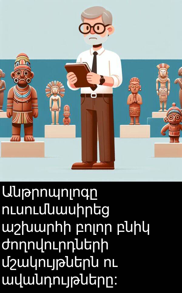 բնիկ: Անթրոպոլոգը ուսումնասիրեց աշխարհի բոլոր բնիկ ժողովուրդների մշակույթներն ու ավանդույթները: