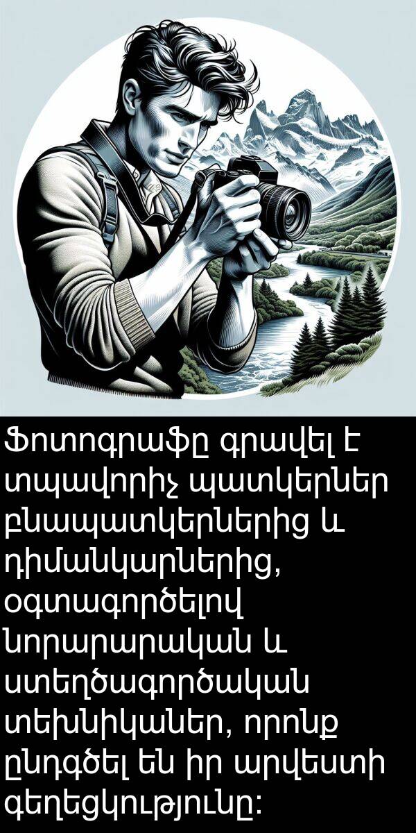 բնապատկերներից: Ֆոտոգրաֆը գրավել է տպավորիչ պատկերներ բնապատկերներից և դիմանկարներից, օգտագործելով նորարարական և ստեղծագործական տեխնիկաներ, որոնք ընդգծել են իր արվեստի գեղեցկությունը: