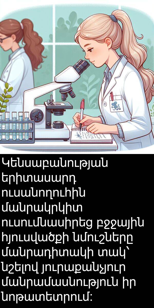 հյուսվածքի: Կենսաբանության երիտասարդ ուսանողուհին մանրակրկիտ ուսումնասիրեց բջջային հյուսվածքի նմուշները մանրադիտակի տակ՝ նշելով յուրաքանչյուր մանրամասնություն իր նոթատետրում։