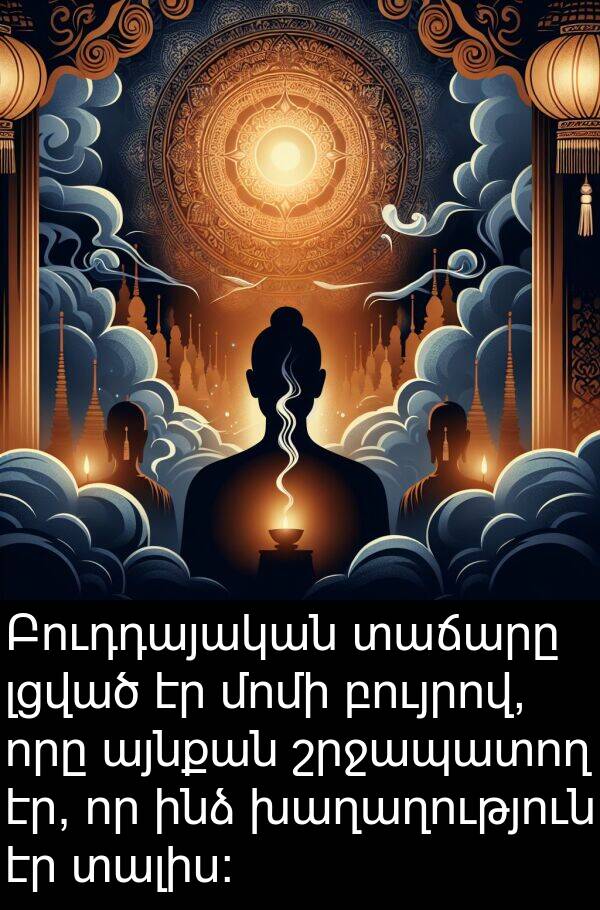 բույրով: Բուդդայական տաճարը լցված էր մոմի բույրով, որը այնքան շրջապատող էր, որ ինձ խաղաղություն էր տալիս:
