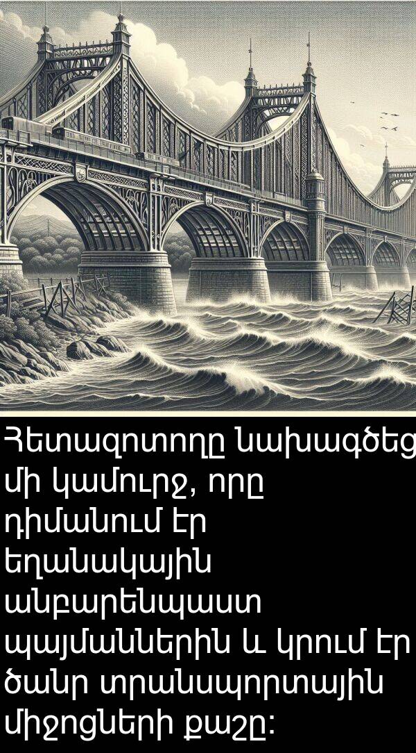 քաշը: Հետազոտողը նախագծեց մի կամուրջ, որը դիմանում էր եղանակային անբարենպաստ պայմաններին և կրում էր ծանր տրանսպորտային միջոցների քաշը: