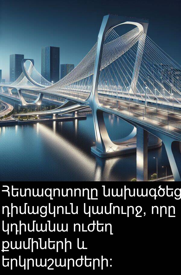 կամուրջ: Հետազոտողը նախագծեց դիմացկուն կամուրջ, որը կդիմանա ուժեղ քամիների և երկրաշարժերի: