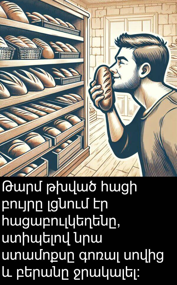 բերանը: Թարմ թխված հացի բույրը լցնում էր հացաբուլկեղենը, ստիպելով նրա ստամոքսը գոռալ սովից և բերանը ջրակալել։