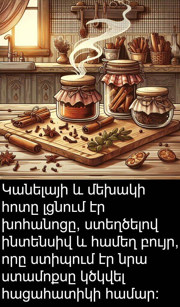 բույր: Կանելայի և մեխակի հոտը լցնում էր խոհանոցը, ստեղծելով ինտենսիվ և համեղ բույր, որը ստիպում էր նրա ստամոքսը կծկվել հացահատիկի համար:
