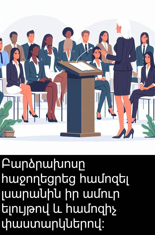 փաստարկներով: Բարձրախոսը հաջողեցրեց համոզել լսարանին իր ամուր ելույթով և համոզիչ փաստարկներով: