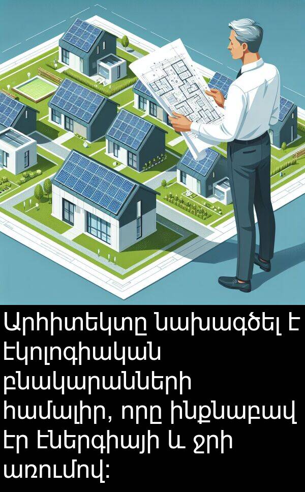 առումով: Արհիտեկտը նախագծել է էկոլոգիական բնակարանների համալիր, որը ինքնաբավ էր էներգիայի և ջրի առումով: