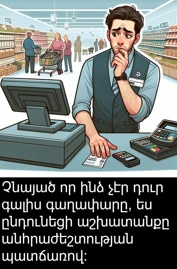 ընդունեցի: Չնայած որ ինձ չէր դուր գալիս գաղափարը, ես ընդունեցի աշխատանքը անհրաժեշտության պատճառով: