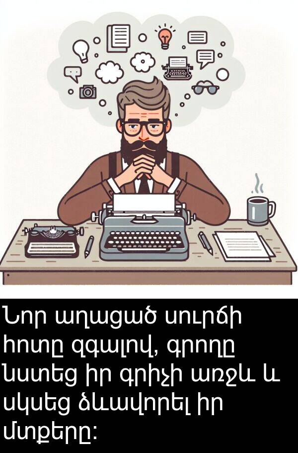 աղացած: Նոր աղացած սուրճի հոտը զգալով, գրողը նստեց իր գրիչի առջև և սկսեց ձևավորել իր մտքերը: