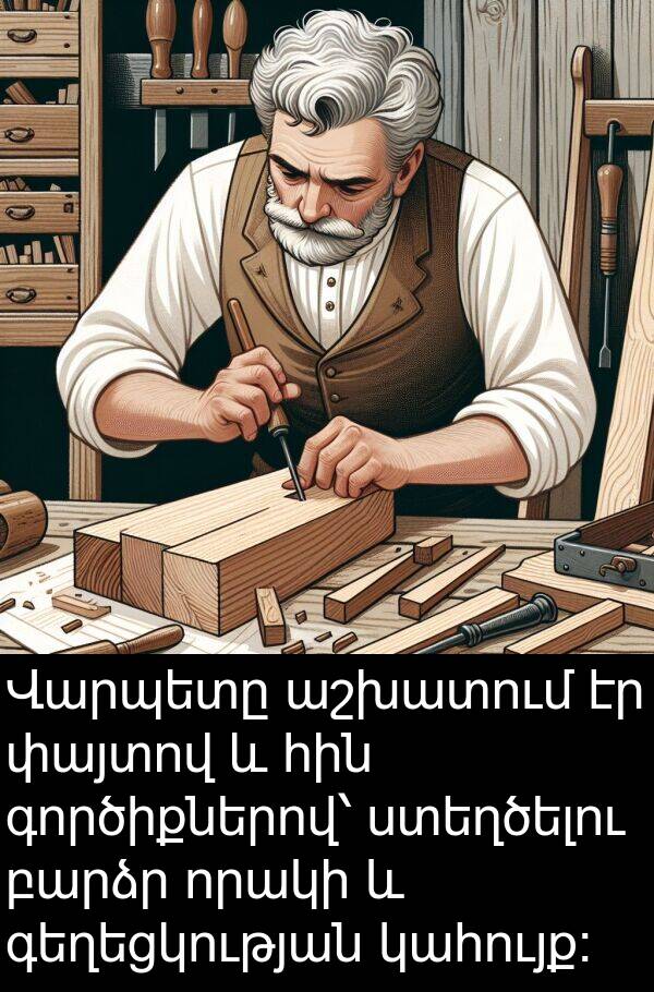 փայտով: Վարպետը աշխատում էր փայտով և հին գործիքներով՝ ստեղծելու բարձր որակի և գեղեցկության կահույք։
