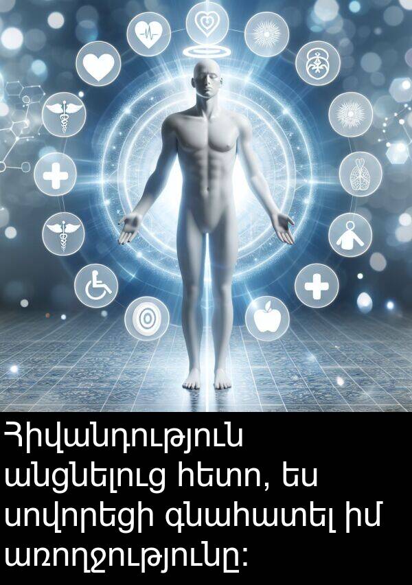 գնահատել: Հիվանդություն անցնելուց հետո, ես սովորեցի գնահատել իմ առողջությունը: