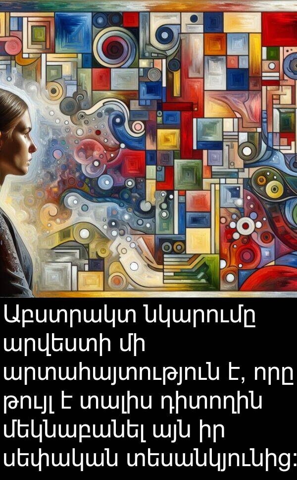 տեսանկյունից: Աբստրակտ նկարումը արվեստի մի արտահայտություն է, որը թույլ է տալիս դիտողին մեկնաբանել այն իր սեփական տեսանկյունից: