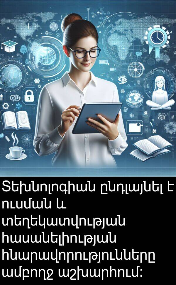 տեղեկատվության: Տեխնոլոգիան ընդլայնել է ուսման և տեղեկատվության հասանելիության հնարավորությունները ամբողջ աշխարհում: