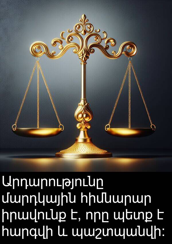 մարդկային: Արդարությունը մարդկային հիմնարար իրավունք է, որը պետք է հարգվի և պաշտպանվի: