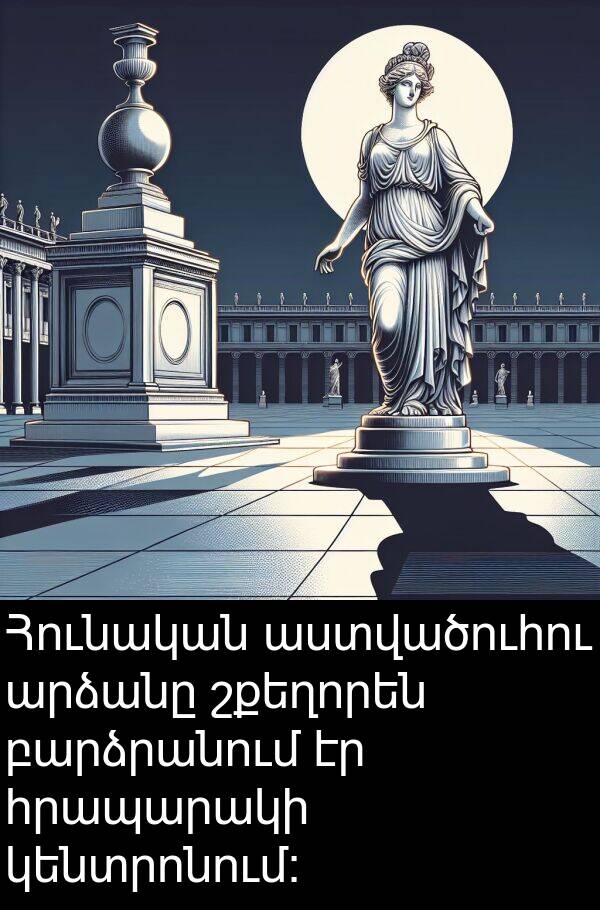 բարձրանում: Հունական աստվածուհու արձանը շքեղորեն բարձրանում էր հրապարակի կենտրոնում։