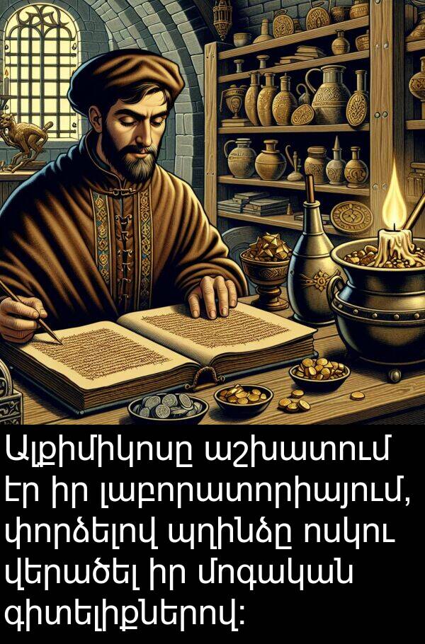 վերածել: Ալքիմիկոսը աշխատում էր իր լաբորատորիայում, փորձելով պղինձը ոսկու վերածել իր մոգական գիտելիքներով: