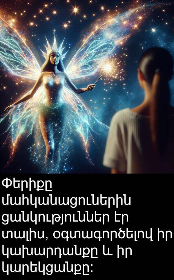 ցանկություններ: Փերիքը մահկանացուներին ցանկություններ էր տալիս, օգտագործելով իր կախարդանքը և իր կարեկցանքը: