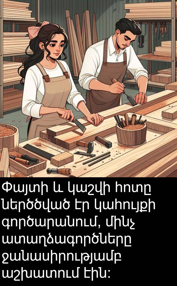 գործարանում: Փայտի և կաշվի հոտը ներծծված էր կահույքի գործարանում, մինչ ատաղձագործները ջանասիրությամբ աշխատում էին։