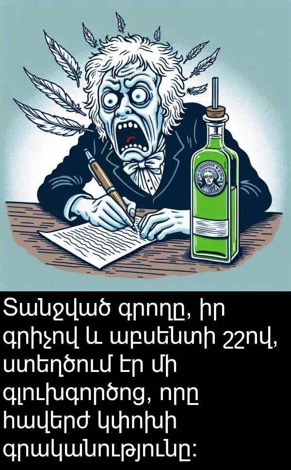 գրականությունը: Տանջված գրողը, իր գրիչով և աբսենտի շշով, ստեղծում էր մի գլուխգործոց, որը հավերժ կփոխի գրականությունը: