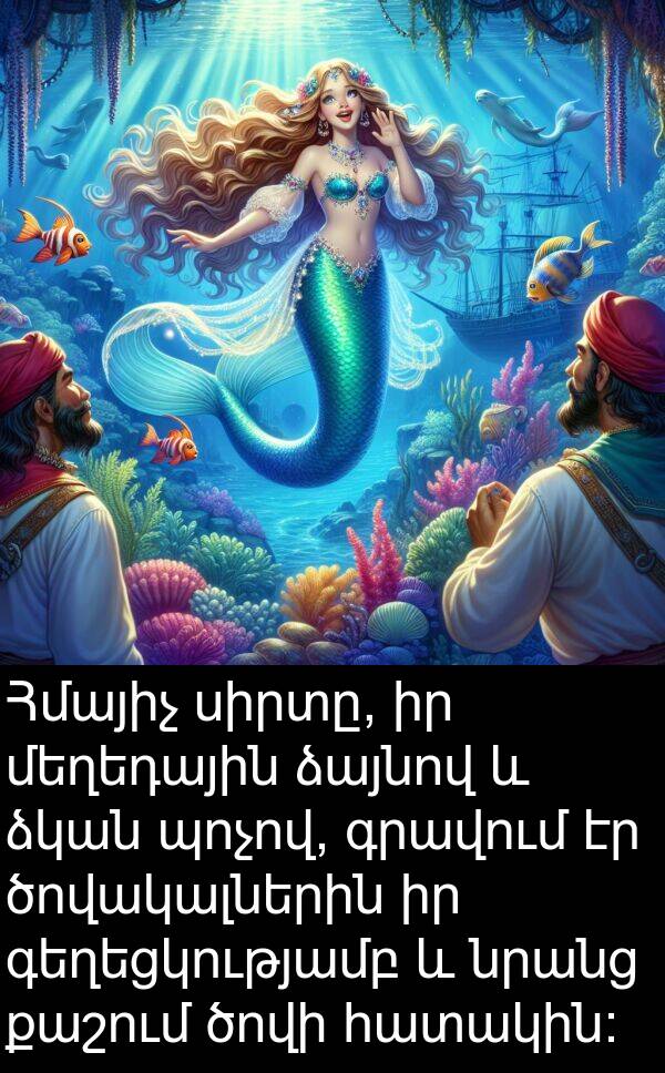 քաշում: Հմայիչ սիրտը, իր մեղեդային ձայնով և ձկան պոչով, գրավում էր ծովակալներին իր գեղեցկությամբ և նրանց քաշում ծովի հատակին: