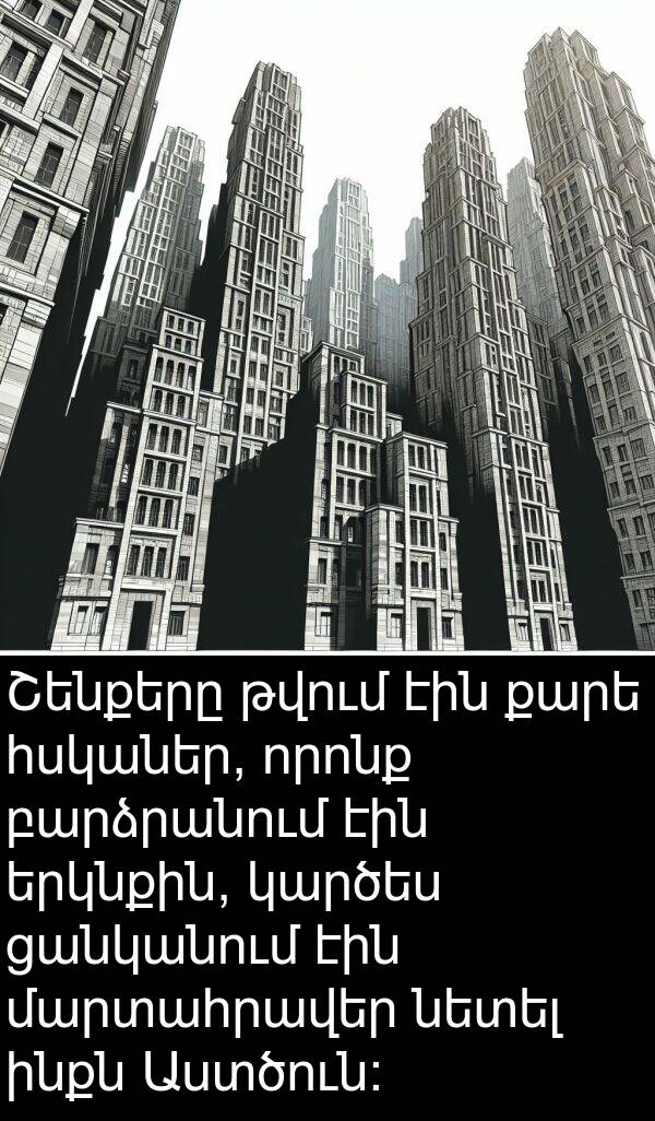 բարձրանում: Շենքերը թվում էին քարե հսկաներ, որոնք բարձրանում էին երկնքին, կարծես ցանկանում էին մարտահրավեր նետել ինքն Աստծուն: