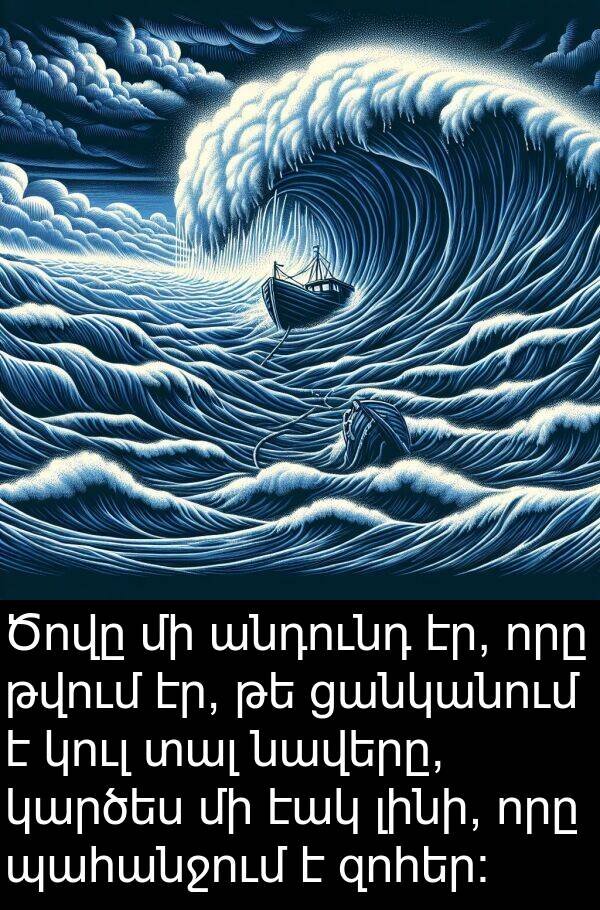 լինի: Ծովը մի անդունդ էր, որը թվում էր, թե ցանկանում է կուլ տալ նավերը, կարծես մի էակ լինի, որը պահանջում է զոհեր: