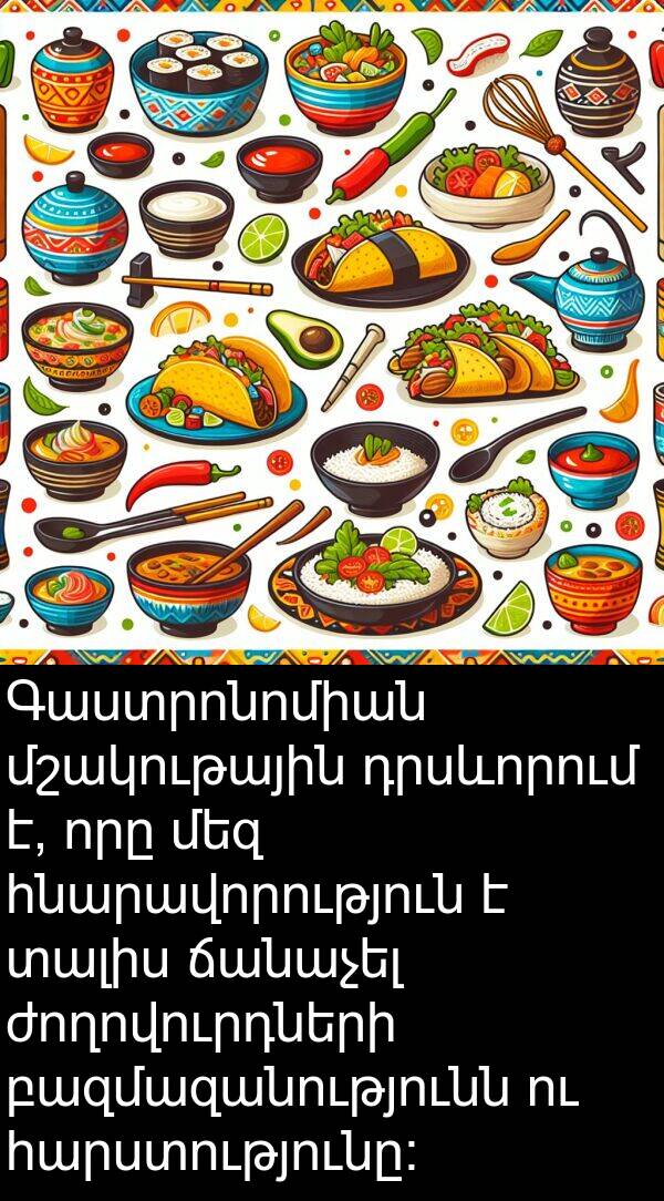 ճանաչել: Գաստրոնոմիան մշակութային դրսևորում է, որը մեզ հնարավորություն է տալիս ճանաչել ժողովուրդների բազմազանությունն ու հարստությունը։