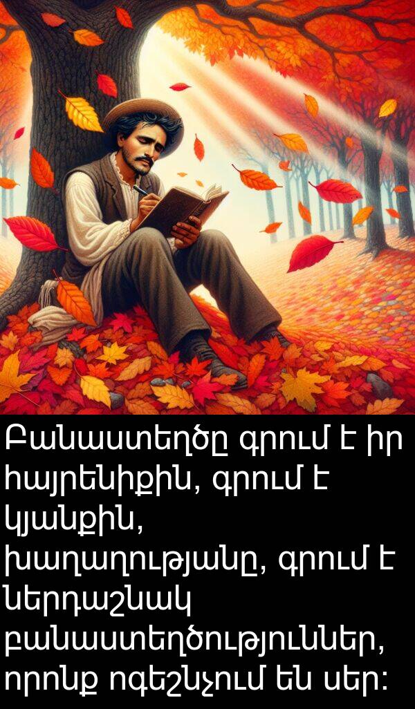 սեր։: Բանաստեղծը գրում է իր հայրենիքին, գրում է կյանքին, խաղաղությանը, գրում է ներդաշնակ բանաստեղծություններ, որոնք ոգեշնչում են սեր։
