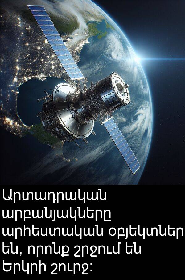 որոնք: Արտադրական արբանյակները արհեստական օբյեկտներ են, որոնք շրջում են Երկրի շուրջ: