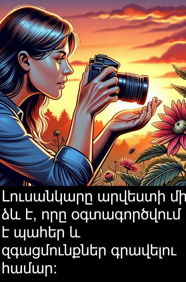 օգտագործվում: Լուսանկարը արվեստի մի ձև է, որը օգտագործվում է պահեր և զգացմունքներ գրավելու համար: