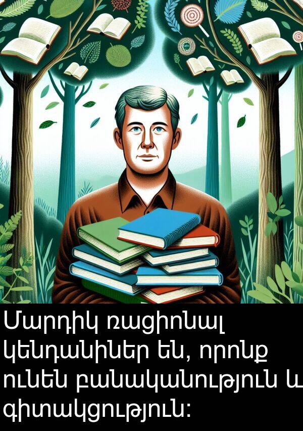 կենդանիներ: Մարդիկ ռացիոնալ կենդանիներ են, որոնք ունեն բանականություն և գիտակցություն: