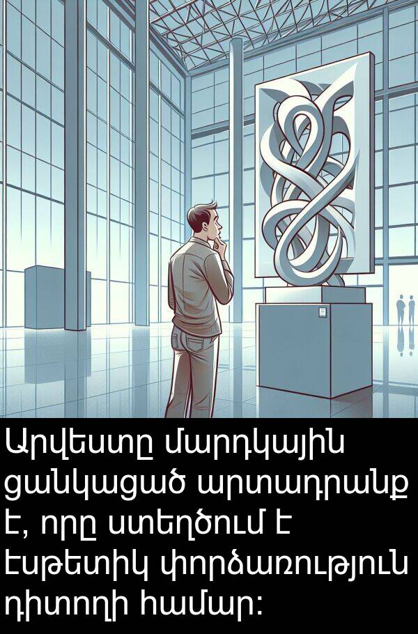 էսթետիկ: Արվեստը մարդկային ցանկացած արտադրանք է, որը ստեղծում է էսթետիկ փորձառություն դիտողի համար: