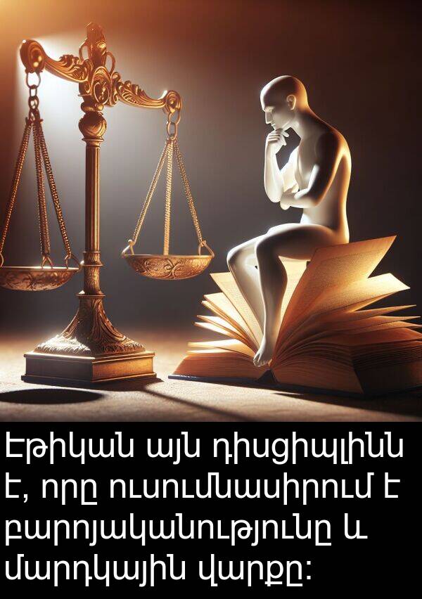մարդկային: Էթիկան այն դիսցիպլինն է, որը ուսումնասիրում է բարոյականությունը և մարդկային վարքը։