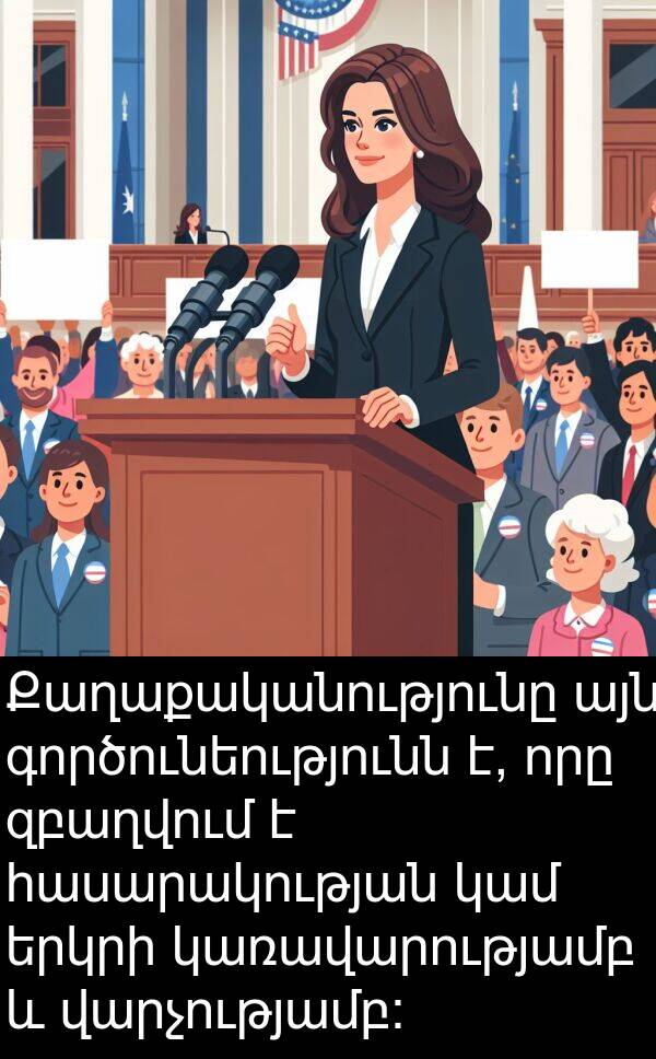 գործունեությունն: Քաղաքականությունը այն գործունեությունն է, որը զբաղվում է հասարակության կամ երկրի կառավարությամբ և վարչությամբ:
