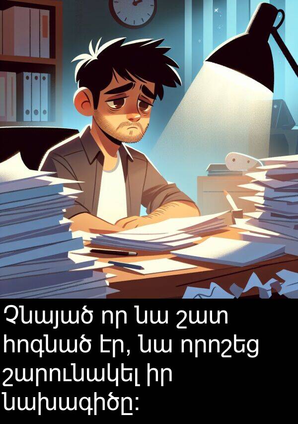 նախագիծը: Չնայած որ նա շատ հոգնած էր, նա որոշեց շարունակել իր նախագիծը: