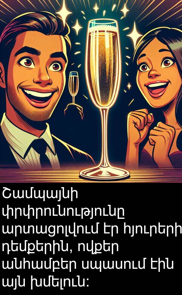 փրփրունությունը: Շամպայնի փրփրունությունը արտացոլվում էր հյուրերի դեմքերին, ովքեր անհամբեր սպասում էին այն խմելուն։