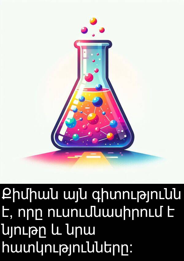 հատկությունները: Քիմիան այն գիտությունն է, որը ուսումնասիրում է նյութը և նրա հատկությունները: