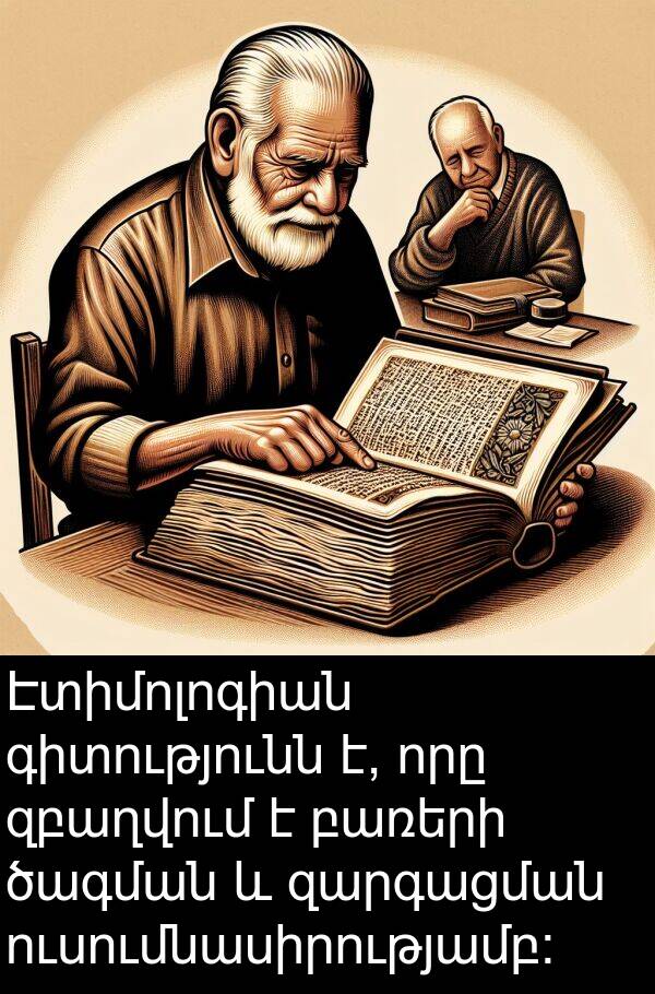 զարգացման: Էտիմոլոգիան գիտությունն է, որը զբաղվում է բառերի ծագման և զարգացման ուսումնասիրությամբ: