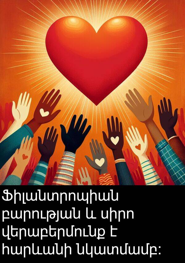 նկատմամբ: Ֆիլանտրոպիան բարության և սիրո վերաբերմունք է հարևանի նկատմամբ: