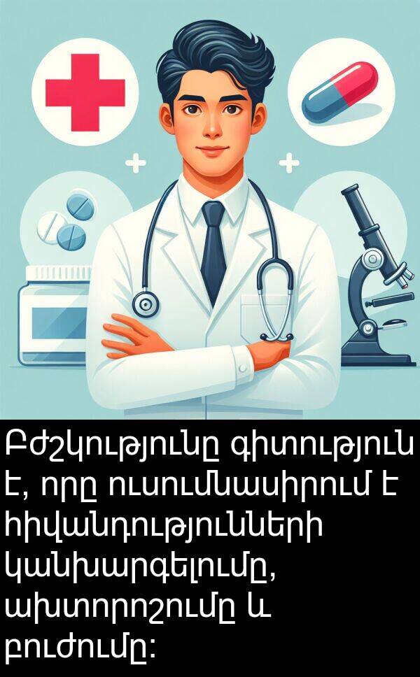 բուժումը: Բժշկությունը գիտություն է, որը ուսումնասիրում է հիվանդությունների կանխարգելումը, ախտորոշումը և բուժումը: