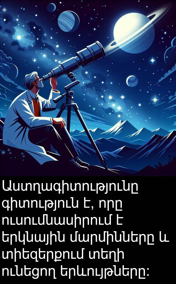 ունեցող: Աստղագիտությունը գիտություն է, որը ուսումնասիրում է երկնային մարմինները և տիեզերքում տեղի ունեցող երևույթները: