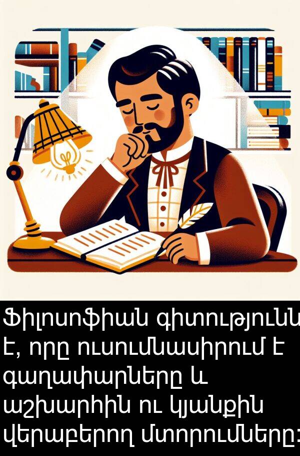 վերաբերող: Ֆիլոսոֆիան գիտությունն է, որը ուսումնասիրում է գաղափարները և աշխարհին ու կյանքին վերաբերող մտորումները: