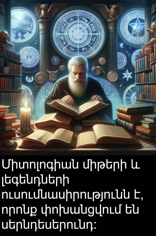 լեգենդների: Միտոլոգիան միթերի և լեգենդների ուսումնասիրությունն է, որոնք փոխանցվում են սերնդեսերունդ:
